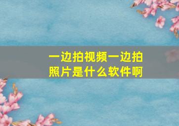 一边拍视频一边拍照片是什么软件啊