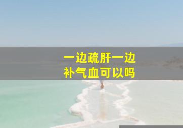 一边疏肝一边补气血可以吗