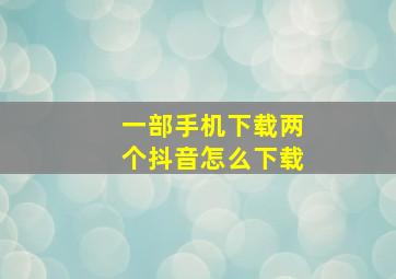 一部手机下载两个抖音怎么下载