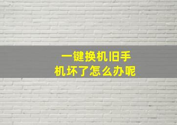 一键换机旧手机坏了怎么办呢