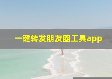 一键转发朋友圈工具app