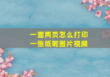 一面两页怎么打印一张纸呢图片视频