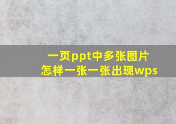 一页ppt中多张图片怎样一张一张出现wps