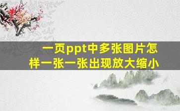 一页ppt中多张图片怎样一张一张出现放大缩小