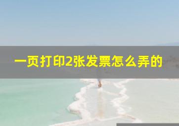 一页打印2张发票怎么弄的