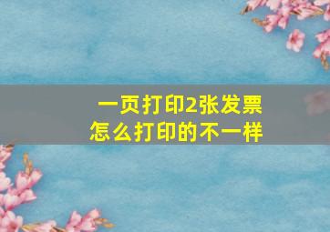 一页打印2张发票怎么打印的不一样