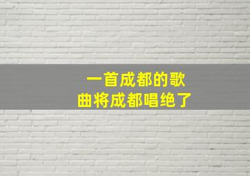 一首成都的歌曲将成都唱绝了