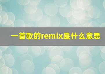 一首歌的remix是什么意思