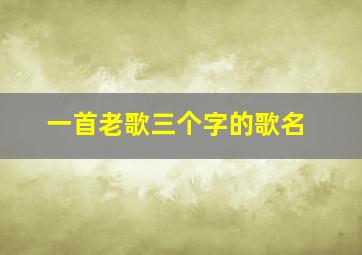 一首老歌三个字的歌名