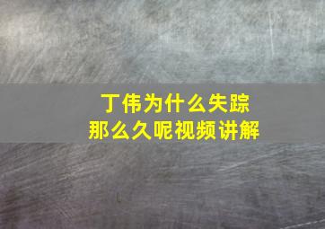 丁伟为什么失踪那么久呢视频讲解