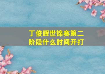 丁俊晖世锦赛第二阶段什么时间开打