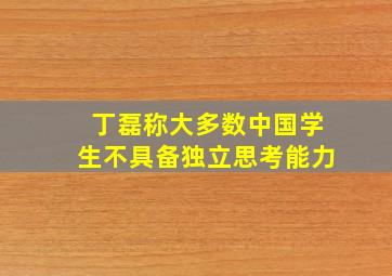 丁磊称大多数中国学生不具备独立思考能力