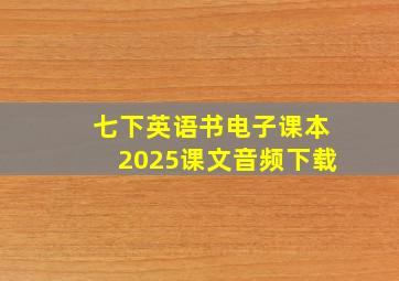 七下英语书电子课本2025课文音频下载