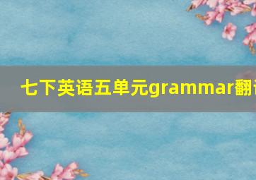 七下英语五单元grammar翻译