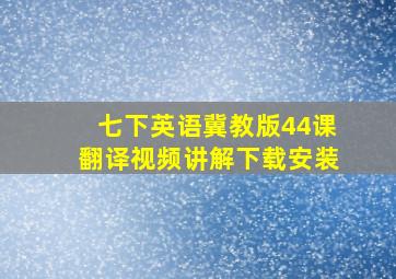 七下英语冀教版44课翻译视频讲解下载安装