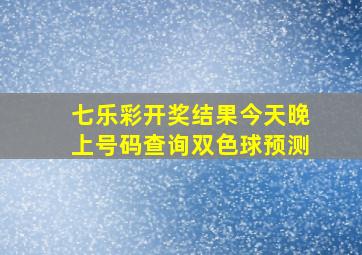 七乐彩开奖结果今天晚上号码查询双色球预测