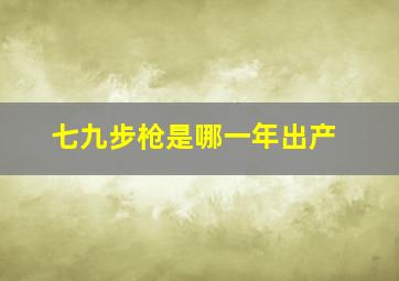 七九步枪是哪一年出产