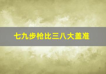 七九步枪比三八大盖准