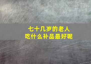 七十几岁的老人吃什么补品最好呢