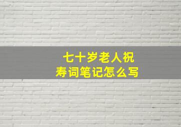 七十岁老人祝寿词笔记怎么写