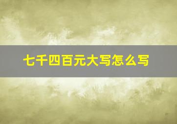 七千四百元大写怎么写