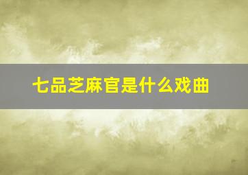 七品芝麻官是什么戏曲