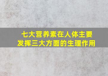 七大营养素在人体主要发挥三大方面的生理作用