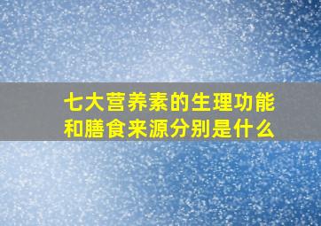 七大营养素的生理功能和膳食来源分别是什么