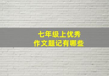 七年级上优秀作文题记有哪些