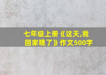 七年级上册《这天,我回家晚了》作文500字