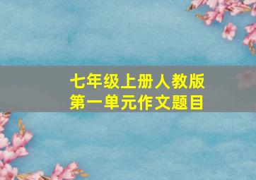 七年级上册人教版第一单元作文题目