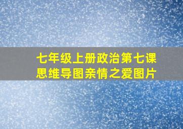 七年级上册政治第七课思维导图亲情之爱图片