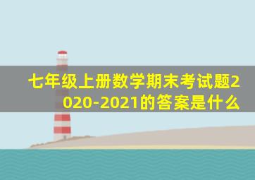 七年级上册数学期末考试题2020-2021的答案是什么