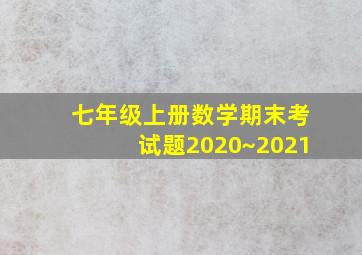 七年级上册数学期末考试题2020~2021