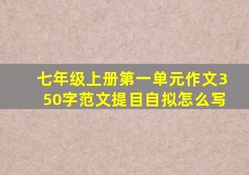 七年级上册第一单元作文350字范文提目自拟怎么写