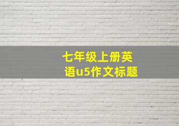 七年级上册英语u5作文标题