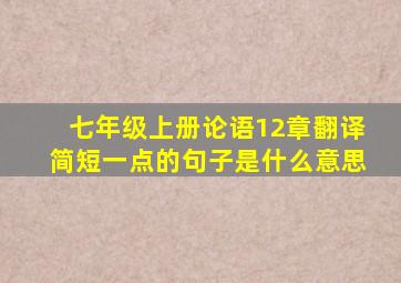 七年级上册论语12章翻译简短一点的句子是什么意思