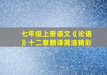 七年级上册语文《论语》十二章翻译简洁精彩