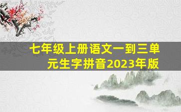 七年级上册语文一到三单元生字拼音2023年版