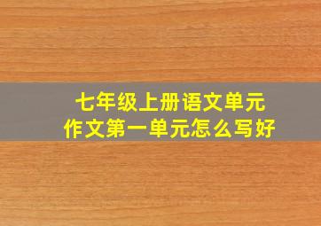 七年级上册语文单元作文第一单元怎么写好