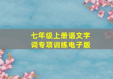 七年级上册语文字词专项训练电子版