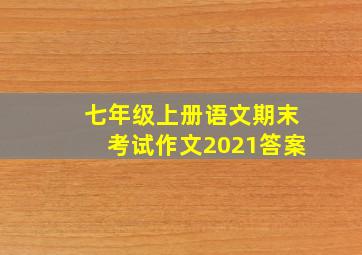 七年级上册语文期末考试作文2021答案