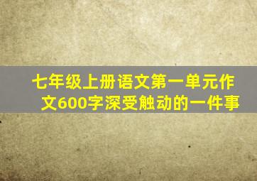 七年级上册语文第一单元作文600字深受触动的一件事