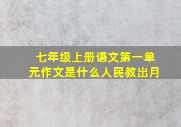 七年级上册语文第一单元作文是什么人民教出月