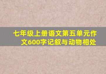 七年级上册语文第五单元作文600字记叙与动物相处