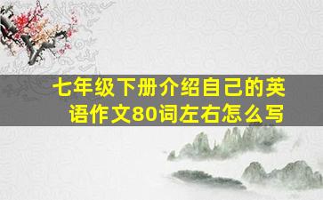 七年级下册介绍自己的英语作文80词左右怎么写