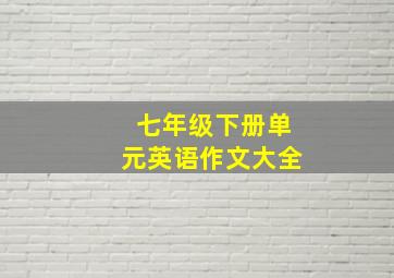 七年级下册单元英语作文大全