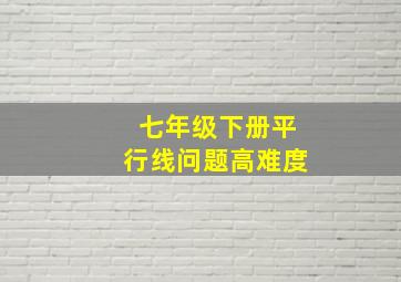 七年级下册平行线问题高难度