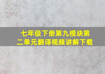 七年级下册第九模块第二单元翻译视频讲解下载