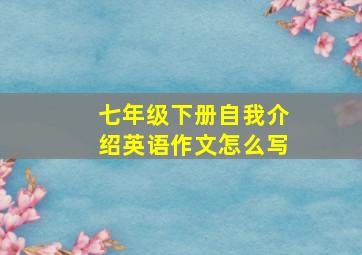 七年级下册自我介绍英语作文怎么写